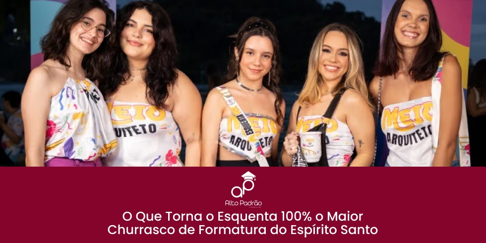 O Que Torna o Esquenta 100% o Maior Churrasco de Formatura do Espírito Santo